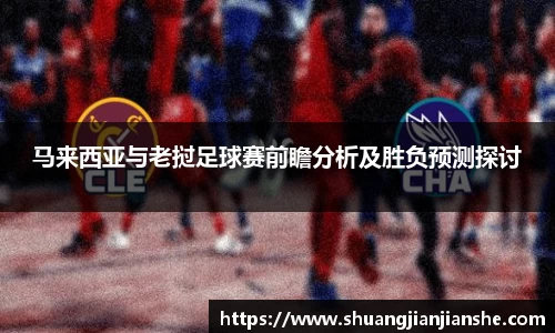 马来西亚与老挝足球赛前瞻分析及胜负预测探讨